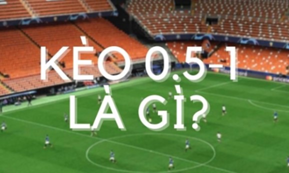 Kèo 0.5-1 là gì