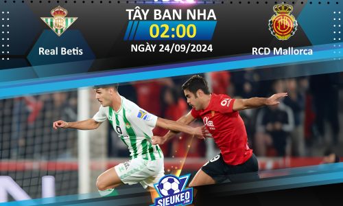 Soi kèo bóng đá Real Betis vs RCD Mallorca 02h00 ngày 24/09/2024: Lịch sử lên tiếng