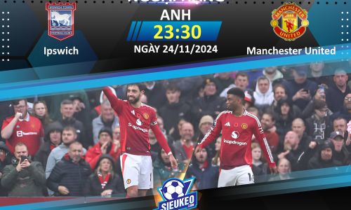 Soi kèo bóng đá Ipswich vs Manchester United 23h30 ngày 24/11/2024: Chờ diện mạo mới của “Quỷ”